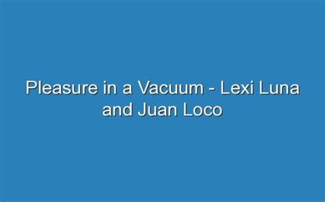 lexi luna vacuum|Pleasure In A Vacuum